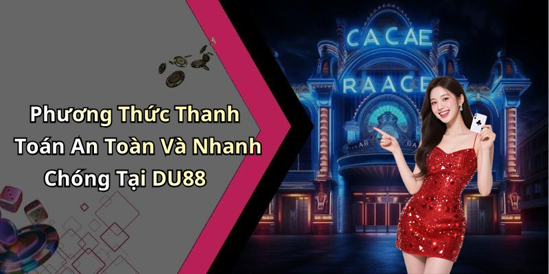 Phương Thức Thanh Toán An Toàn Và Nhanh Chóng Tại DU88