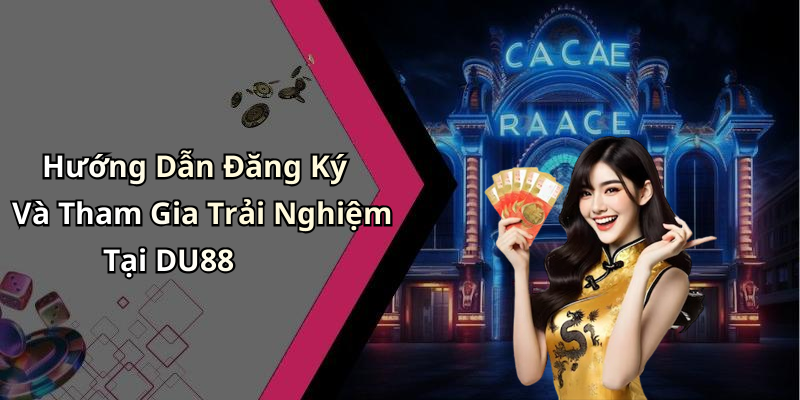 Hướng Dẫn Đăng Ký Và Tham Gia Trải Nghiệm Tại DU88