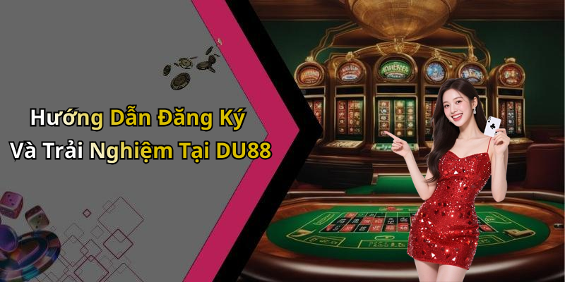Hướng Dẫn Đăng Ký Và Trải Nghiệm Tại DU88