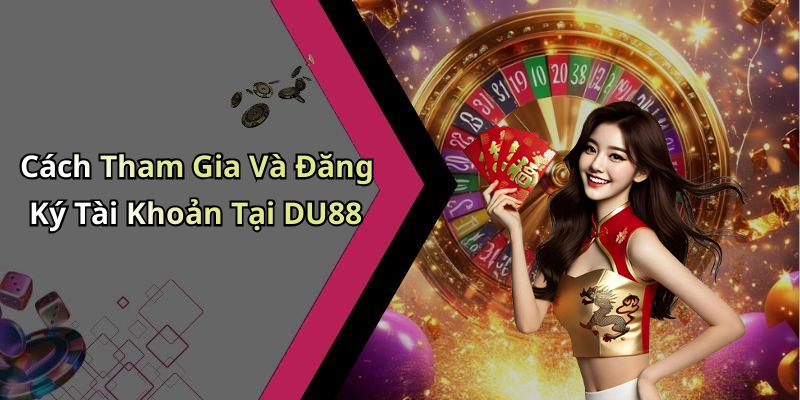 Cách Tham Gia Và Đăng Ký Tài Khoản Tại DU88