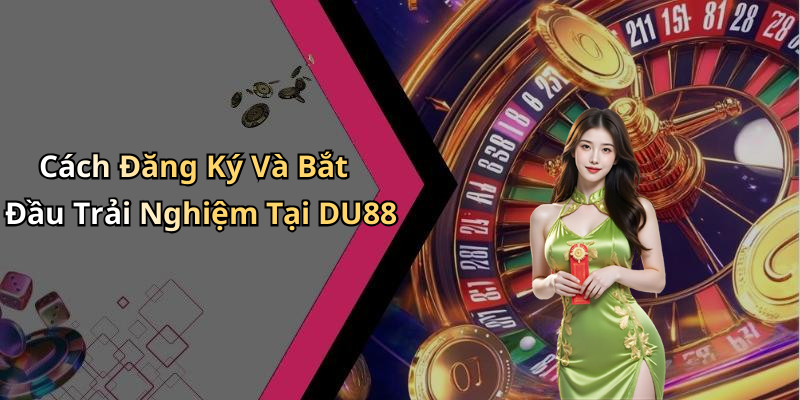 Cách Đăng Ký Và Bắt Đầu Trải Nghiệm Tại DU88