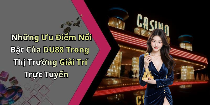 Những Ưu Điểm Nổi Bật Của DU88 Trong Thị Trường Giải Trí Trực Tuyến