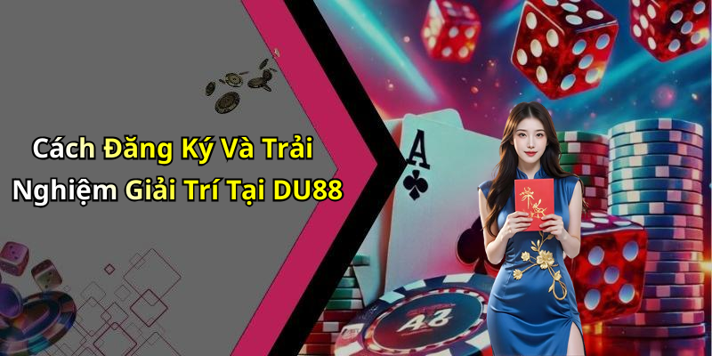 Cách Đăng Ký Và Trải Nghiệm Giải Trí Tại DU88