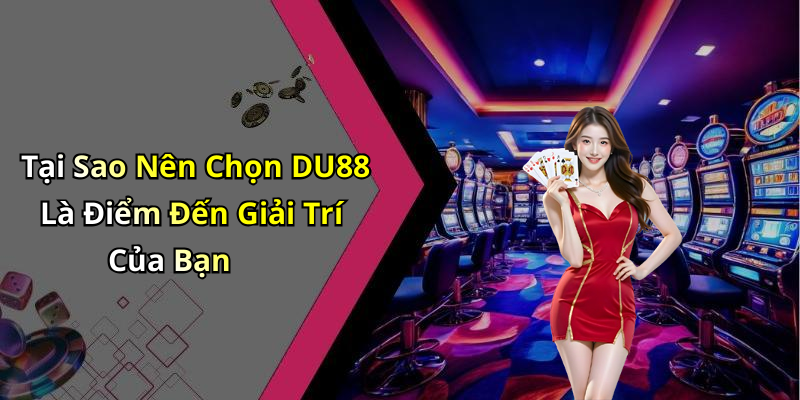 Tại Sao Nên Chọn DU88 Là Điểm Đến Giải Trí Của Bạn