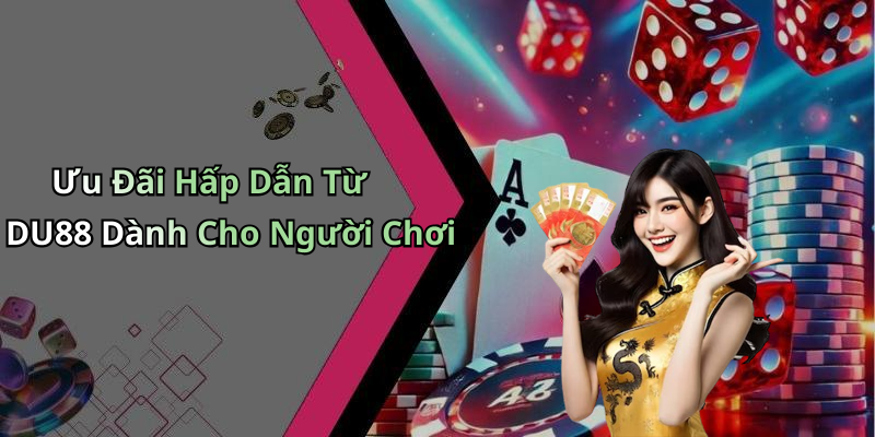 Ưu Đãi Hấp Dẫn Từ DU88 Dành Cho Người Chơi