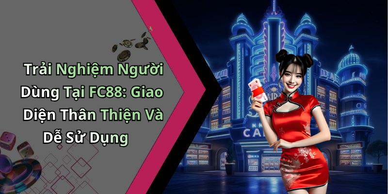 Trải Nghiệm Người Dùng Tại FC88: Giao Diện Thân Thiện Và Dễ Sử Dụng