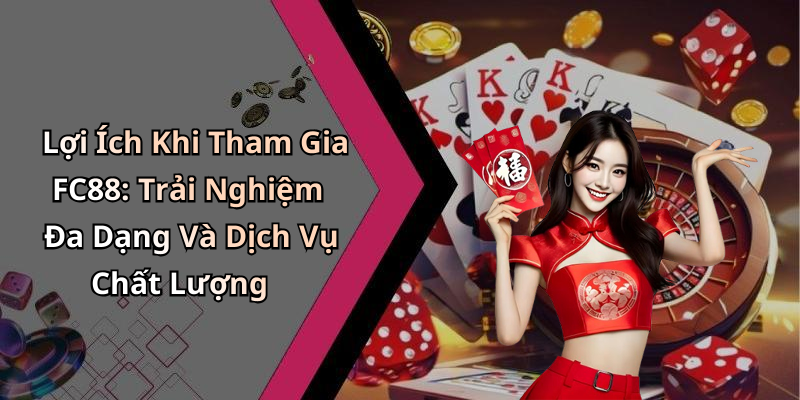 Lợi Ích Khi Tham Gia FC88: Trải Nghiệm Đa Dạng Và Dịch Vụ Chất Lượng