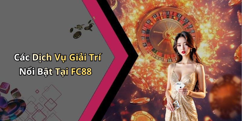 Các Dịch Vụ Giải Trí Nổi Bật Tại FC88