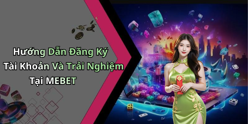 Hướng Dẫn Đăng Ký Tài Khoản Và Trải Nghiệm Tại MEBET