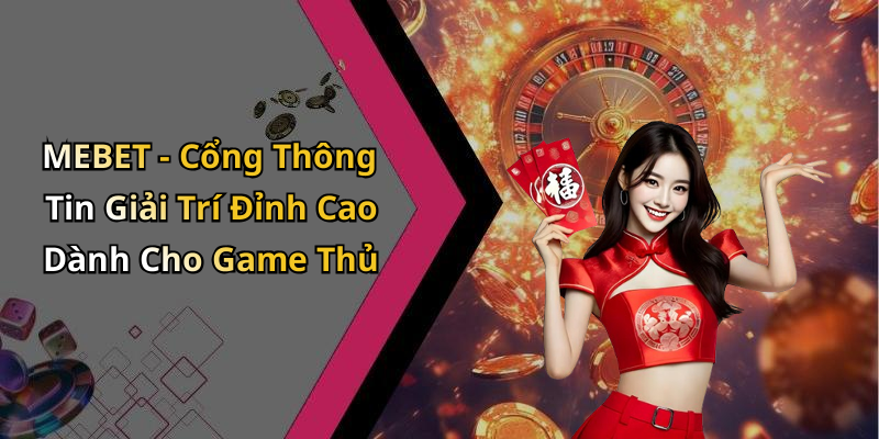 MEBET - Cổng Thông Tin Giải Trí Đỉnh Cao Dành Cho Game Thủ