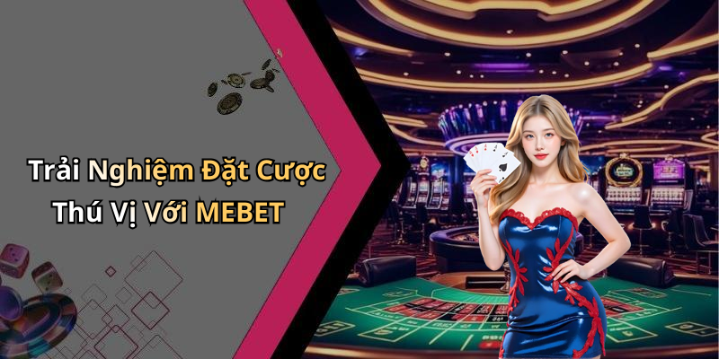 Trải Nghiệm Đặt Cược Thú Vị Với MEBET