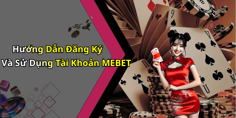 Hướng Dẫn Đăng Ký Và Sử Dụng Tài Khoản MEBET
