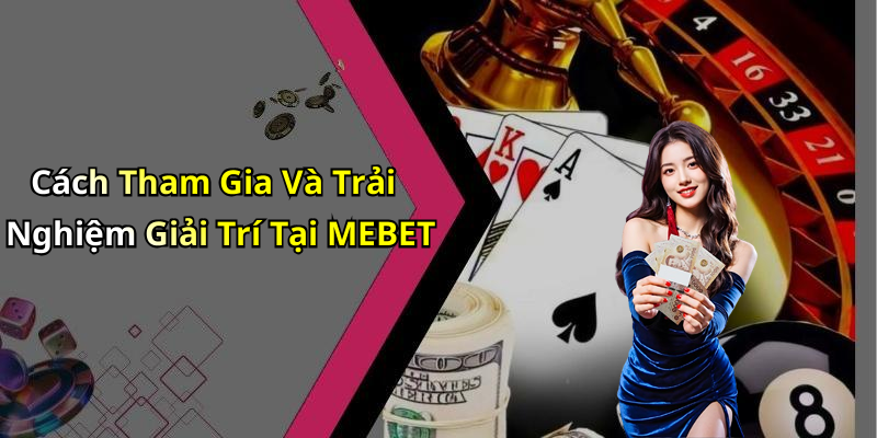 Cách Tham Gia Và Trải Nghiệm Giải Trí Tại MEBET