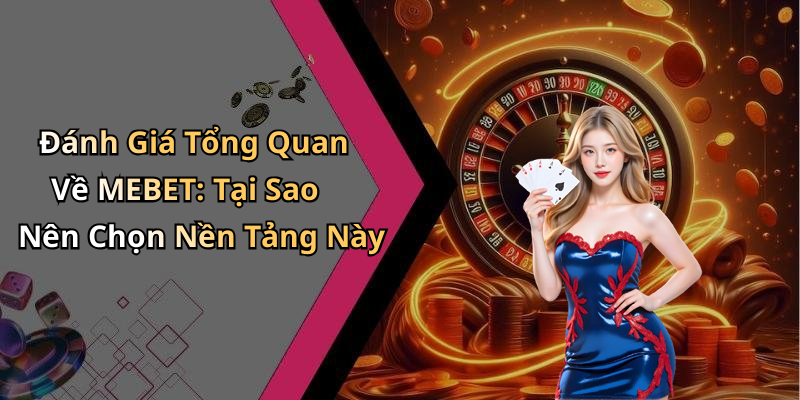 Đánh Giá Tổng Quan Về MEBET: Tại Sao Nên Chọn Nền Tảng Này