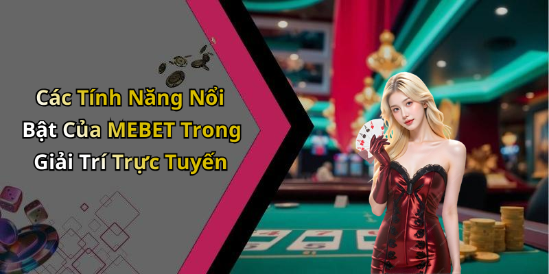 Các Tính Năng Nổi Bật Của MEBET Trong Giải Trí Trực Tuyến