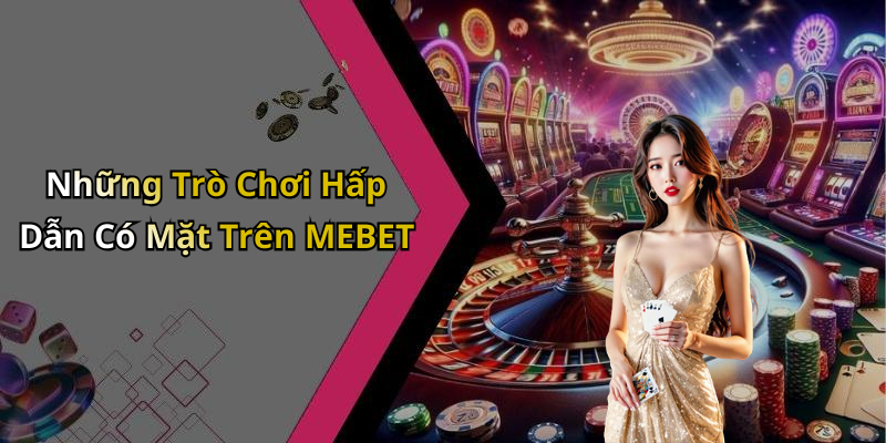 Những Trò Chơi Hấp Dẫn Có Mặt Trên MEBET