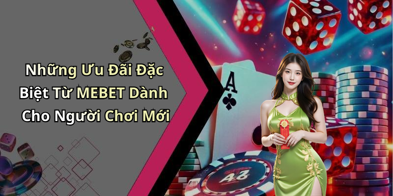 Những Ưu Đãi Đặc Biệt Từ MEBET Dành Cho Người Chơi Mới
