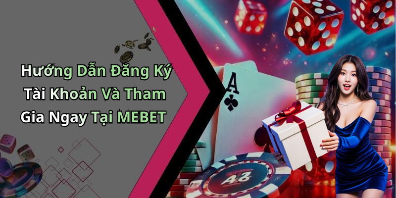 Hướng Dẫn Đăng Ký Tài Khoản Và Tham Gia Ngay Tại MEBET
