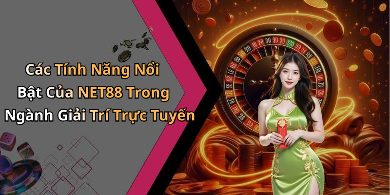 Các Tính Năng Nổi Bật Của NET88 Trong Ngành Giải Trí Trực Tuyến