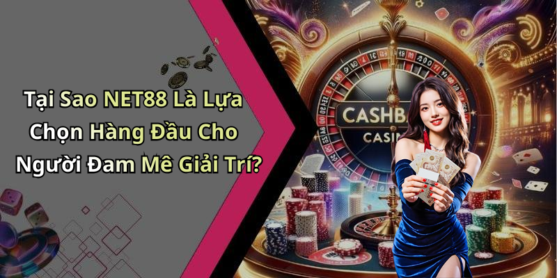 Tại Sao NET88 Là Lựa Chọn Hàng Đầu Cho Người Đam Mê Giải Trí?