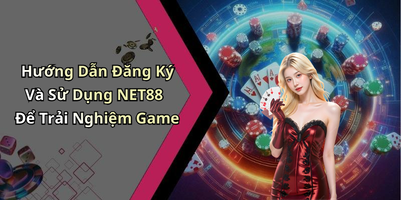 Hướng Dẫn Đăng Ký Và Sử Dụng NET88 Để Trải Nghiệm Game