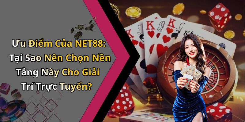 Ưu Điểm Của NET88: Tại Sao Nên Chọn Nền Tảng Này Cho Giải Trí Trực Tuyến?