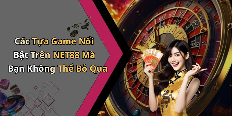 Các Tựa Game Nổi Bật Trên NET88 Mà Bạn Không Thể Bỏ Qua