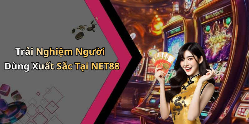 Trải Nghiệm Người Dùng Xuất Sắc Tại NET88