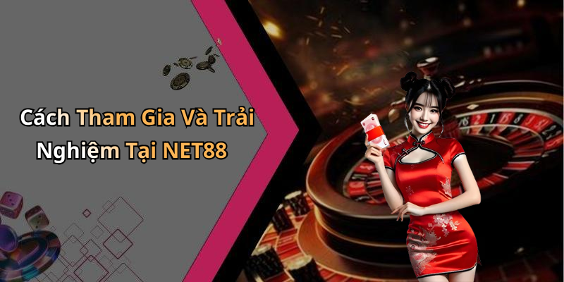 Cách Tham Gia Và Trải Nghiệm Tại NET88