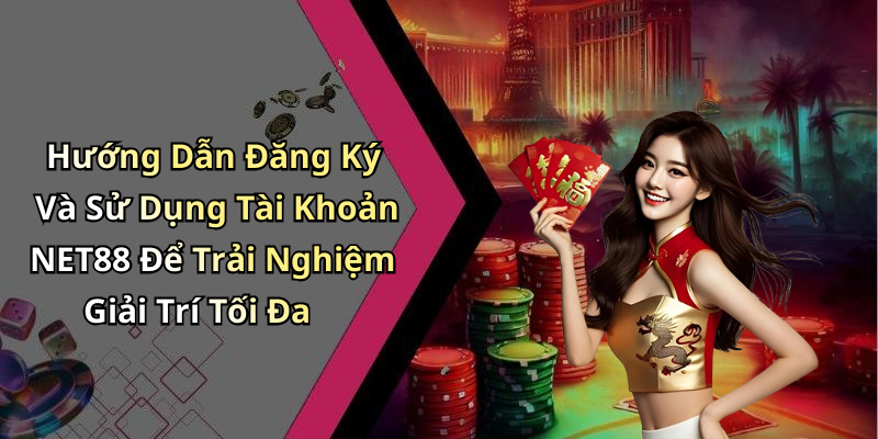 Hướng Dẫn Đăng Ký Và Sử Dụng Tài Khoản NET88 Để Trải Nghiệm Giải Trí Tối Đa