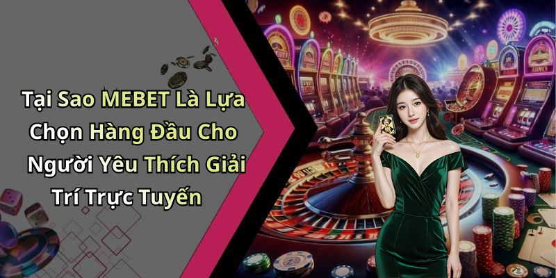 Tại Sao MEBET Là Lựa Chọn Hàng Đầu Cho Người Yêu Thích Giải Trí Trực Tuyến