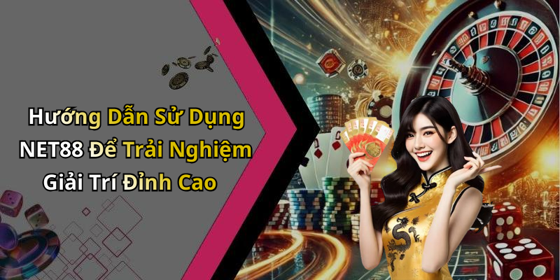 Hướng Dẫn Sử Dụng NET88 Để Trải Nghiệm Giải Trí Đỉnh Cao