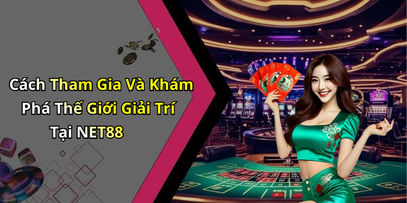 Cách Tham Gia Và Khám Phá Thế Giới Giải Trí Tại NET88