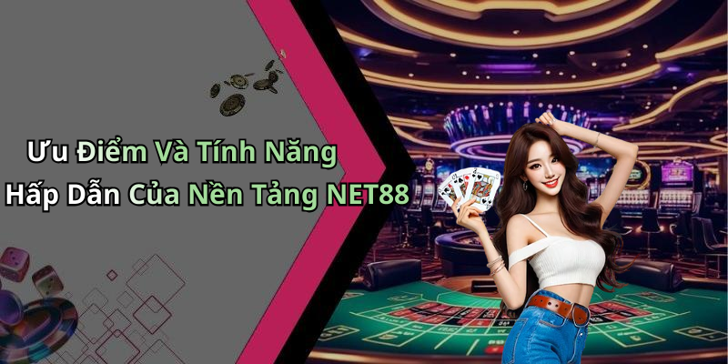 Ưu Điểm Và Tính Năng Hấp Dẫn Của Nền Tảng NET88