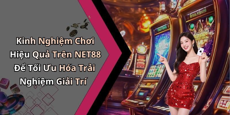 Kinh Nghiệm Chơi Hiệu Quả Trên NET88 Để Tối Ưu Hóa Trải Nghiệm Giải Trí