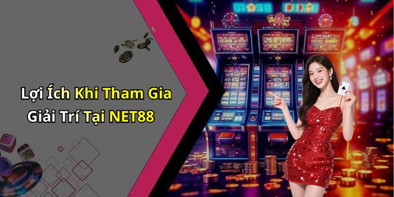 Lợi Ích Khi Tham Gia Giải Trí Tại NET88
