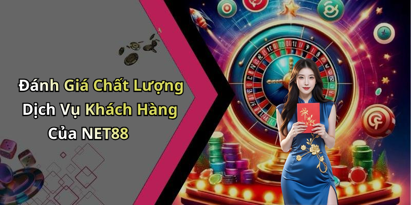 Đánh Giá Chất Lượng Dịch Vụ Khách Hàng Của NET88