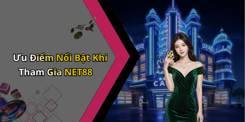 Ưu Điểm Nổi Bật Khi Tham Gia NET88