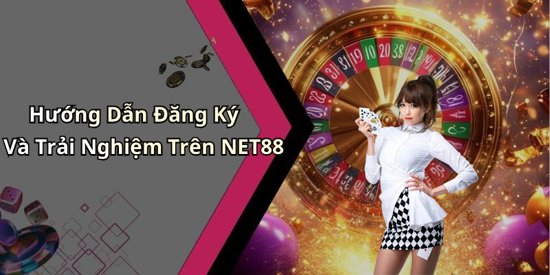 Hướng Dẫn Đăng Ký Và Trải Nghiệm Trên NET88