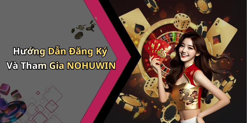Hướng Dẫn Đăng Ký Và Tham Gia NOHUWIN