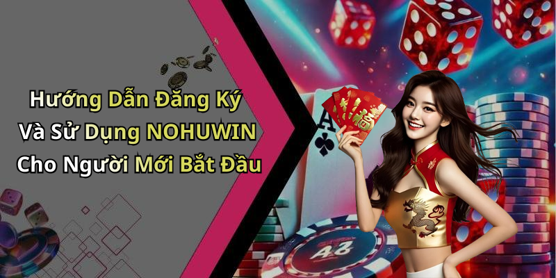 Hướng Dẫn Đăng Ký Và Sử Dụng NOHUWIN Cho Người Mới Bắt Đầu