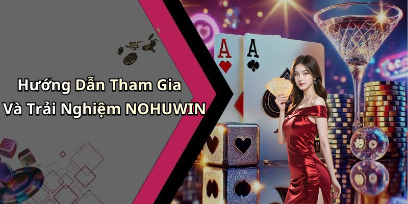 Hướng Dẫn Tham Gia Và Trải Nghiệm NOHUWIN