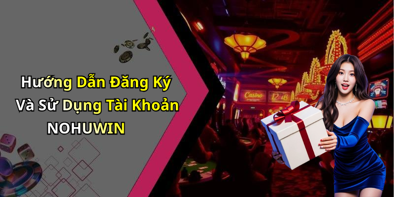Hướng Dẫn Đăng Ký Và Sử Dụng Tài Khoản NOHUWIN