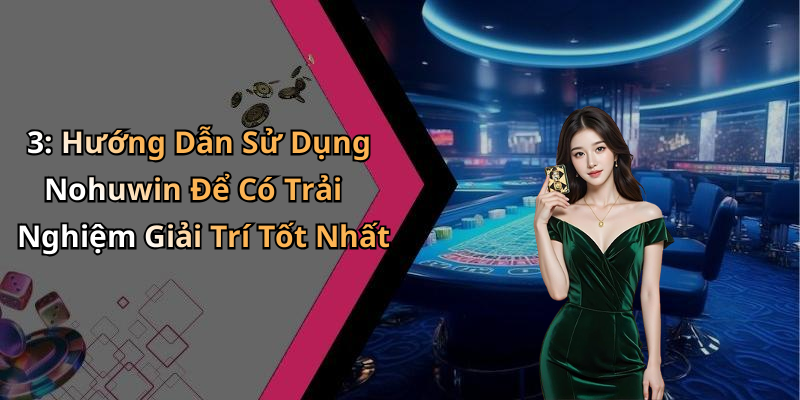 3: Hướng Dẫn Sử Dụng Nohuwin Để Có Trải Nghiệm Giải Trí Tốt Nhất