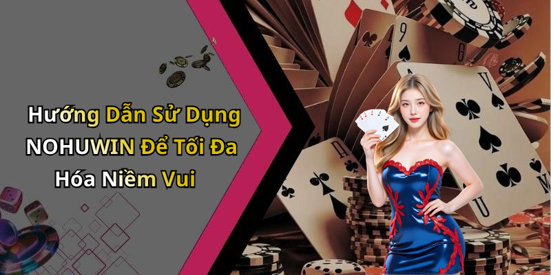 Hướng Dẫn Sử Dụng NOHUWIN Để Tối Đa Hóa Niềm Vui