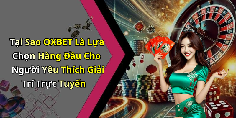 Tại Sao OXBET Là Lựa Chọn Hàng Đầu Cho Người Yêu Thích Giải Trí Trực Tuyến