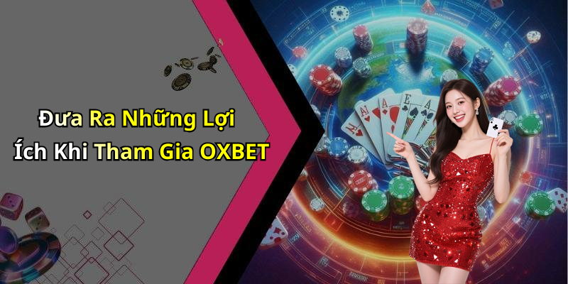Đưa Ra Những Lợi Ích Khi Tham Gia OXBET