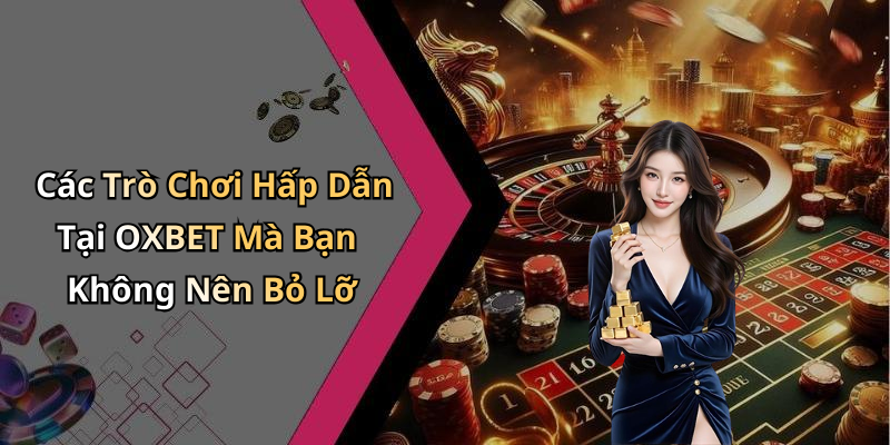 Các Trò Chơi Hấp Dẫn Tại OXBET Mà Bạn Không Nên Bỏ Lỡ