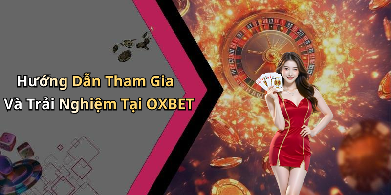 Hướng Dẫn Tham Gia Và Trải Nghiệm Tại OXBET