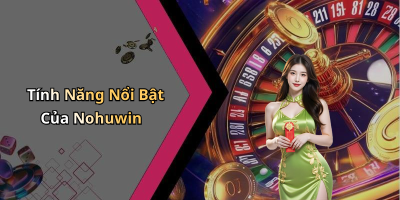 Tính Năng Nổi Bật Của Nohuwin
